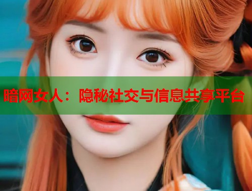 暗网女人：隐秘社交与信息共享平台  第1张