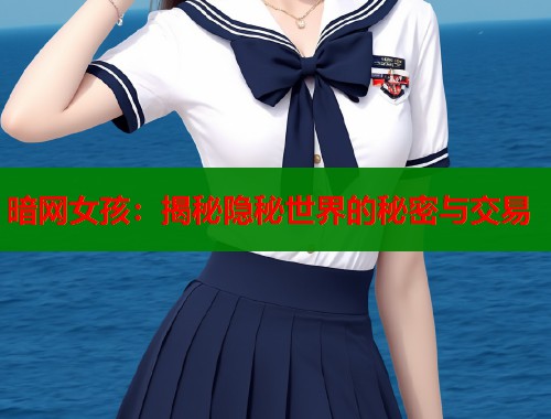 暗网女孩：揭秘隐秘世界的秘密与交易