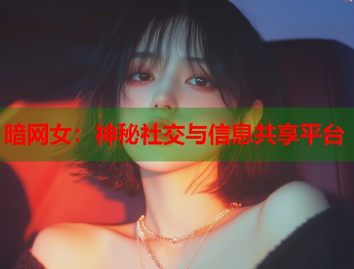 暗网女：神秘社交与信息共享平台  第1张