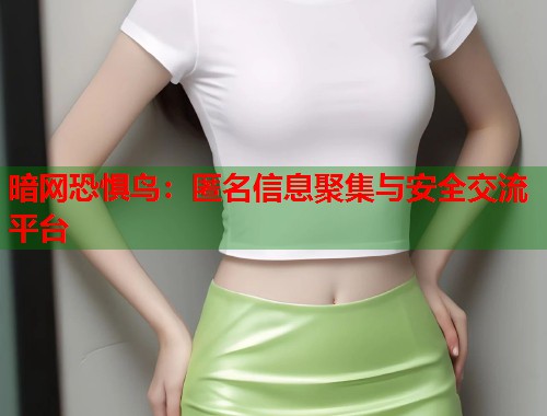 暗网恐惧鸟：匿名信息聚集与安全交流平台