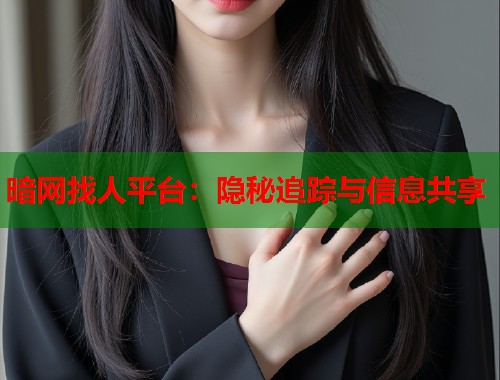 暗网找人平台：隐秘追踪与信息共享