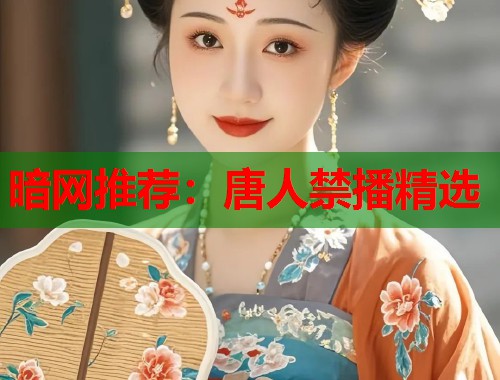 暗网推荐：唐人禁播精选