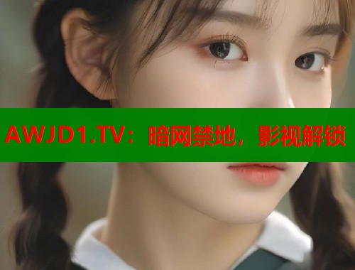 AWJD1.TV：暗网禁地，影视解锁  第1张