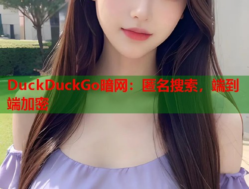 DuckDuckGo暗网：匿名搜索，端到端加密