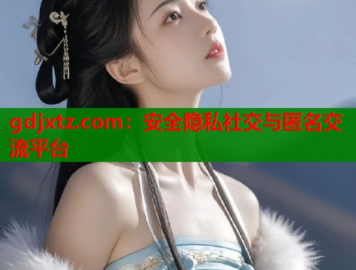 gdjxtz.com：安全隐私社交与匿名交流平台  第2张