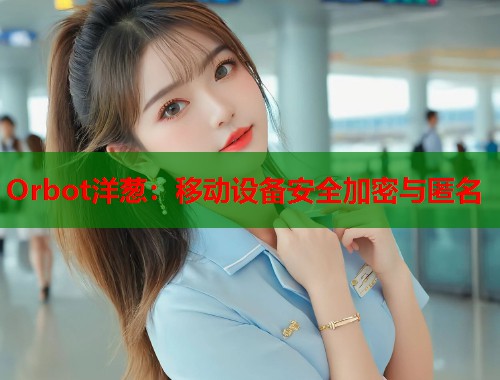 Orbot洋葱：移动设备安全加密与匿名
