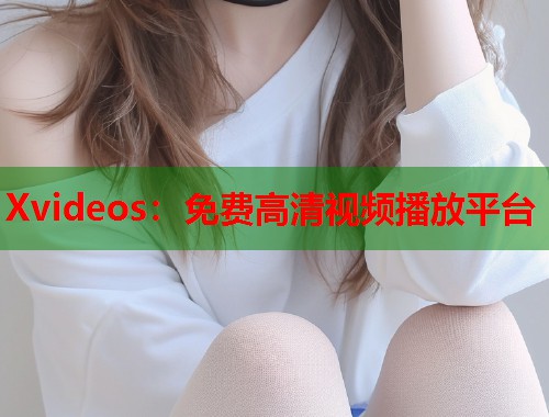 Xvideos：免费高清视频播放平台  第2张