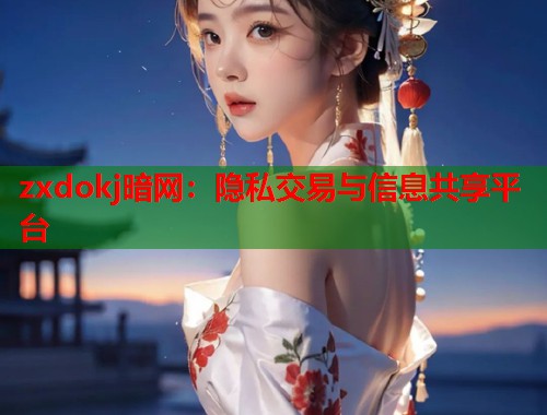 zxdokj暗网：隐私交易与信息共享平台