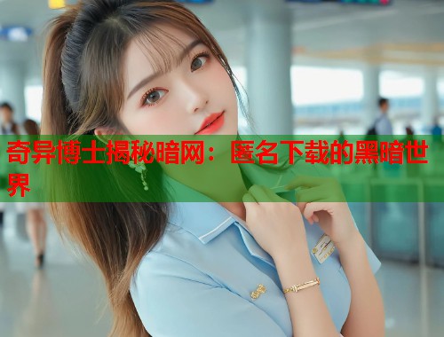 奇异博士揭秘暗网：匿名下载的黑暗世界