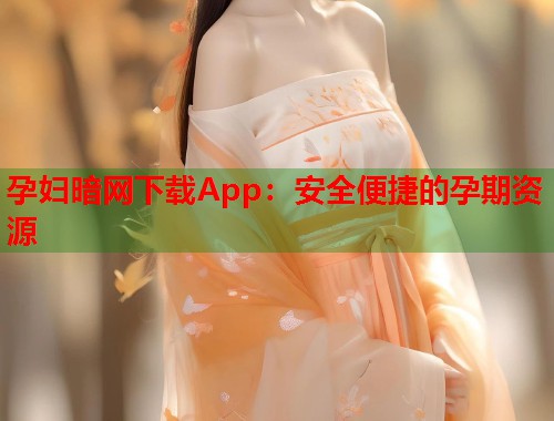 孕妇暗网下载App：安全便捷的孕期资源  第1张
