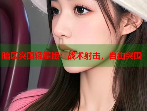 暗区突围轻量版：战术射击，自由突围