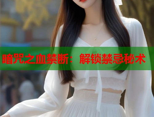 暗咒之血禁断：解锁禁忌秘术  第2张