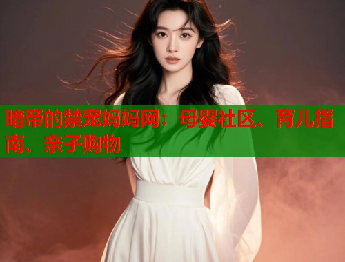 暗帝的禁宠妈妈网：母婴社区、育儿指南、亲子购物  第1张
