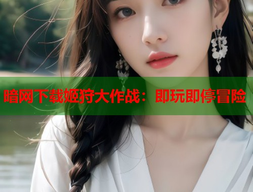 暗网下载姬狩大作战：即玩即停冒险  第1张