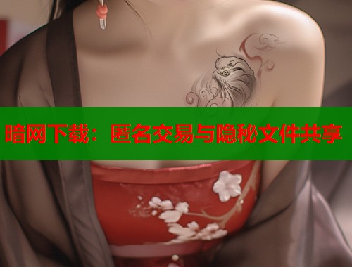 暗网下载：匿名交易与隐秘文件共享