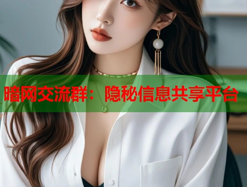 暗网交流群：隐秘信息共享平台