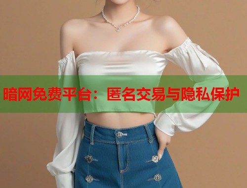 暗网免费平台：匿名交易与隐私保护  第1张