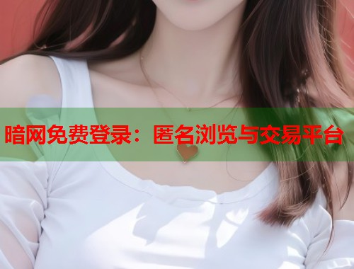 暗网免费登录：匿名浏览与交易平台