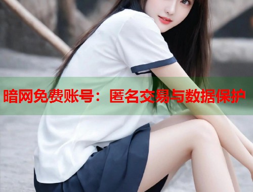 暗网免费账号：匿名交易与数据保护