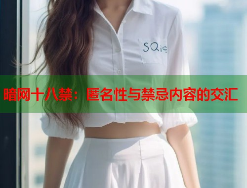 暗网十八禁：匿名性与禁忌内容的交汇