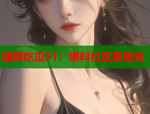 暗网吃瓜51：爆料社区聚集地  第1张