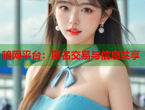 暗网平台：匿名交易与信息共享