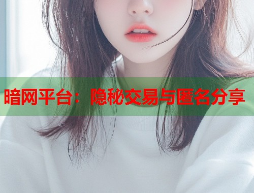 暗网平台：隐秘交易与匿名分享  第1张