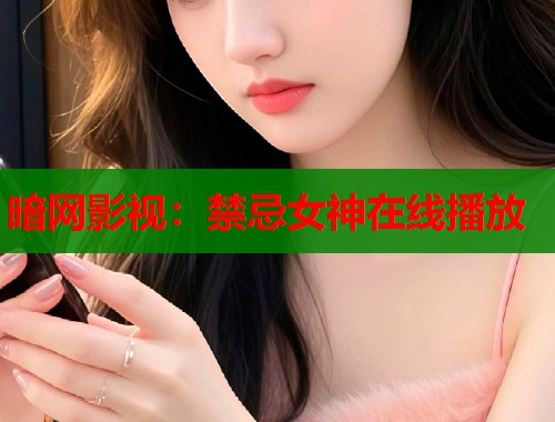 暗网影视：禁忌女神在线播放