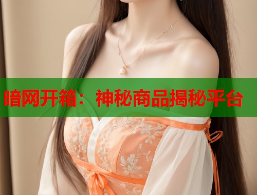 暗网开箱：神秘商品揭秘平台  第2张