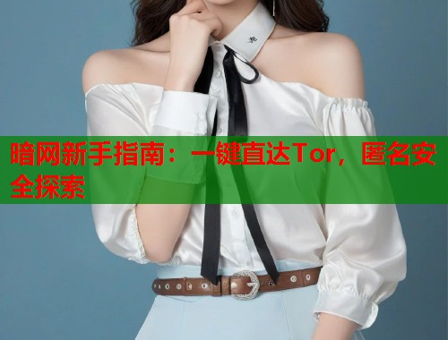 暗网新手指南：一键直达Tor，匿名安全探索
