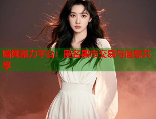 暗网暴力平台：匿名黑市交易与信息共享  第2张