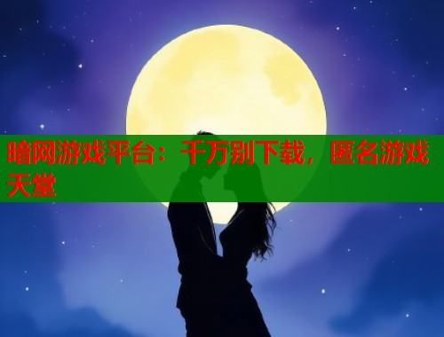暗网游戏平台：千万别下载，匿名游戏天堂  第1张