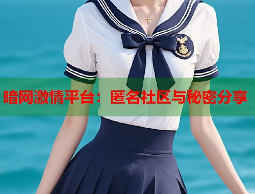 暗网激情平台：匿名社区与秘密分享
