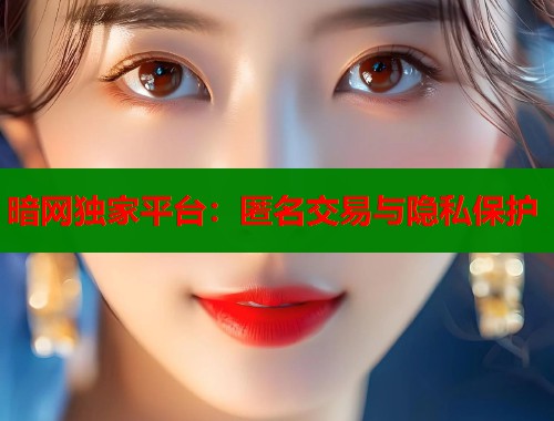 暗网独家平台：匿名交易与隐私保护  第2张
