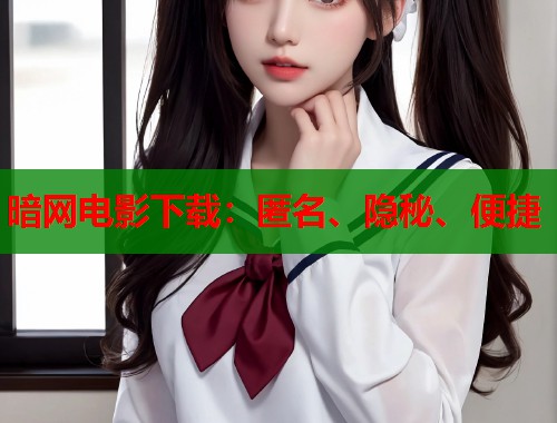 暗网电影下载：匿名、隐秘、便捷  第2张