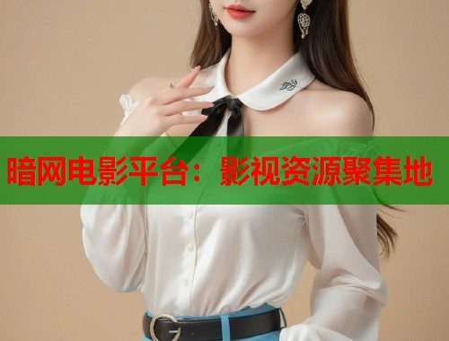 暗网电影平台：影视资源聚集地