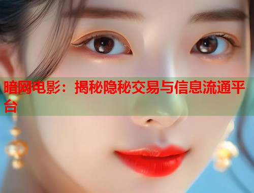 暗网电影：揭秘隐秘交易与信息流通平台
