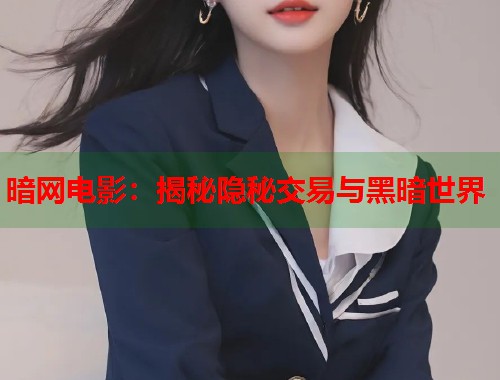 暗网电影：揭秘隐秘交易与黑暗世界