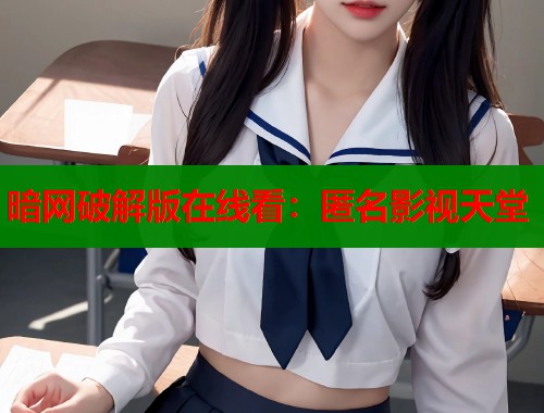 暗网破解版在线看：匿名影视天堂  第1张