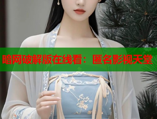 暗网破解版在线看：匿名影视天堂  第2张