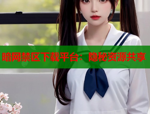 暗网禁区下载平台：隐秘资源共享