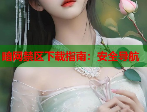 暗网禁区下载指南：安全导航