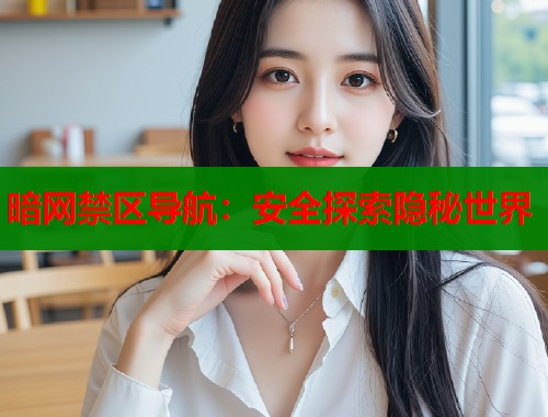 暗网禁区导航：安全探索隐秘世界