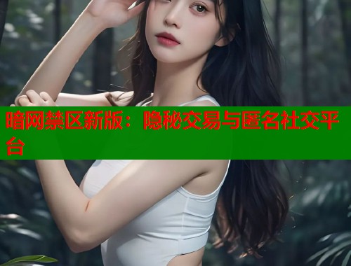 暗网禁区新版：隐秘交易与匿名社交平台  第1张