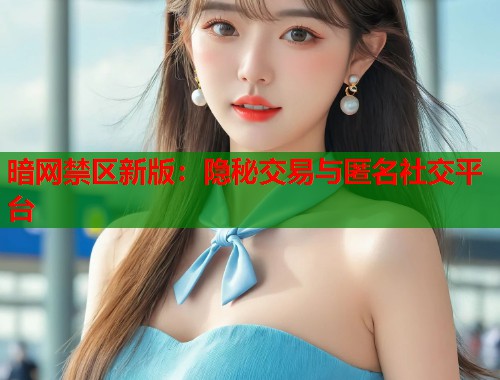 暗网禁区新版：隐秘交易与匿名社交平台  第2张