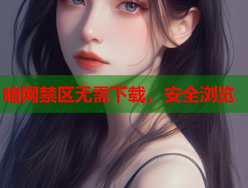 暗网禁区无需下载，安全浏览  第2张