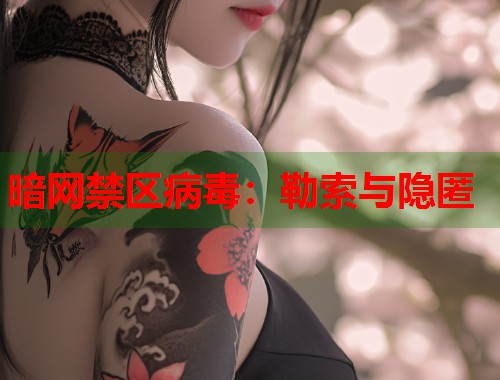 暗网禁区病毒：勒索与隐匿  第1张