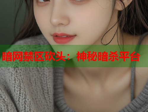 暗网禁区砍头：神秘暗杀平台