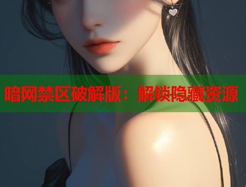 暗网禁区破解版：解锁隐藏资源  第1张