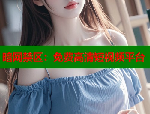 暗网禁区：免费高清短视频平台  第2张
